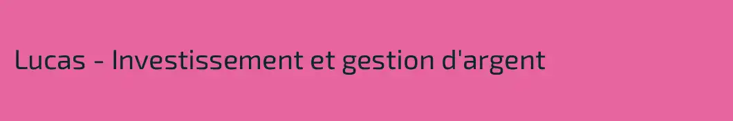 Lucas - Investissement et gestion d'argent
